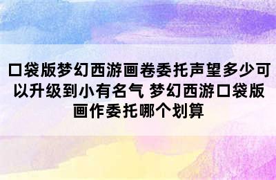 口袋版梦幻西游画卷委托声望多少可以升级到小有名气 梦幻西游口袋版画作委托哪个划算